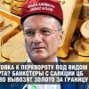 Подготовка к перевороту под видом экспорта? Банкстеры с санкции ЦБ массово вывозят золото